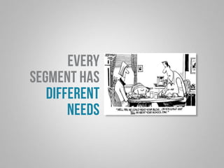 every 
segment has 
different 
needs 
 