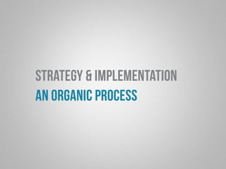 strategy & implementation 
an organic process 
 