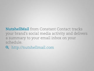 NutshellMail from Constant Contact tracks 
your brand’s social media activity and delivers 
a summary to your email inbox on your 
schedule. 
http://nutshellmail.com 
 