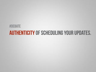 #debate 
authenticity of scheduling your updates. 
 