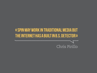 « Spin may work in traditional media but 
the internet has a built in B.s. detector » 
Chris Pirillo 
 