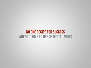 no one recipe for success 
when it come to use of digital media 
 