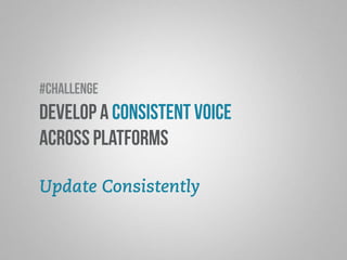 #challenge 
Develop a consistent voice 
across platforms 
Update Consistently 
 