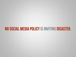 No social media policy is inviting disaster. 
 