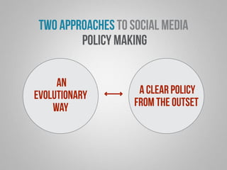 two approaches to social media 
policy making 
an 
evolutionary 
way 
a clear policy 
from the outset 
 