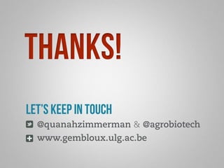 thanks! 
let’s keep in touch 
@quanahzimmerman & @agrobiotech 
www.gembloux.ulg.ac.be 
