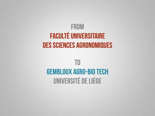from 
Faculté universitaire 
des sciences agronomiques 
to 
Gembloux Agro-Bio Tech 
Université de Liège 
 