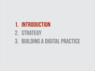 1. Introduction 
2. strategy 
3. building a digital practice 
 