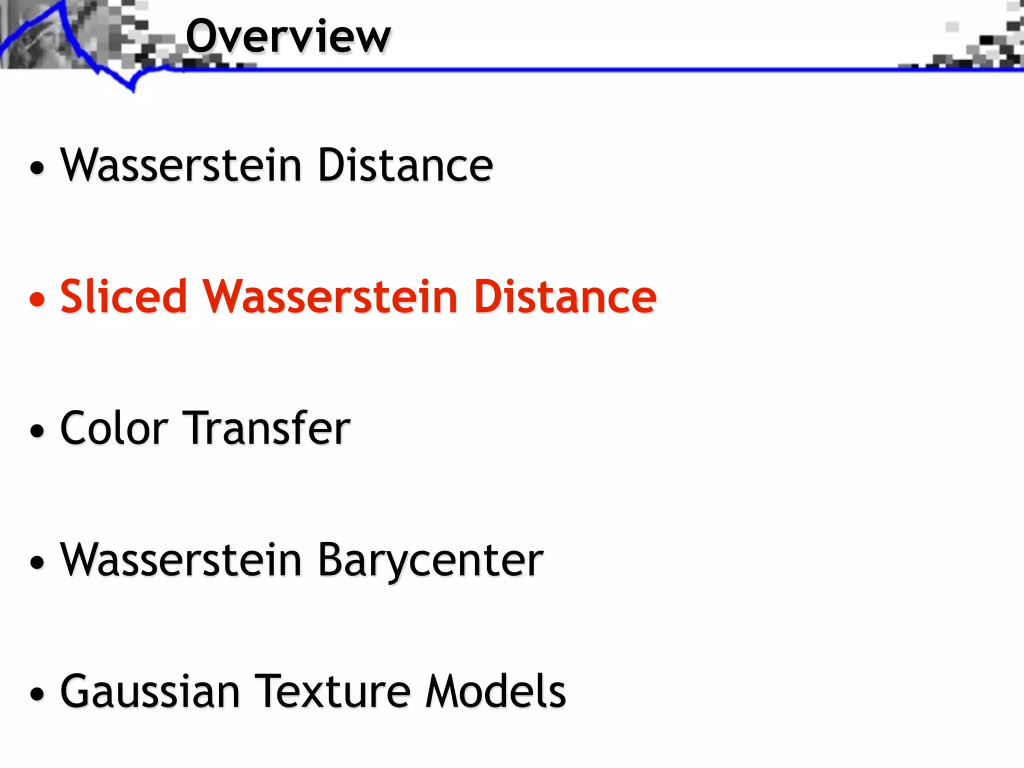 Overview

• Wasserstein Distance

• Sliced Wasserstein Distance

• Color Transfer

• Wasserstein Barycenter

• Gaussian Texture Models
 