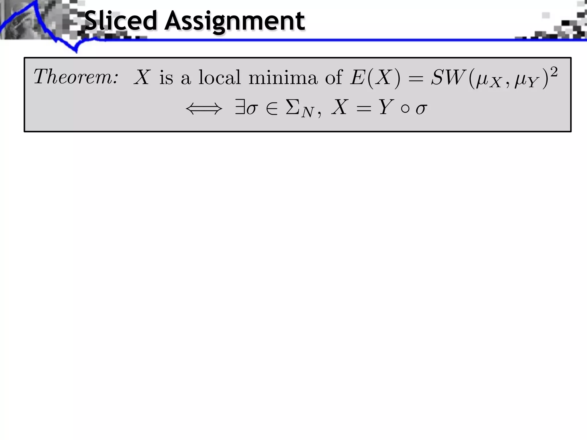 Sliced Assignment

Theorem: X is a local minima of E(X) = SW (µX , µY )2
                           N, X = Y
 