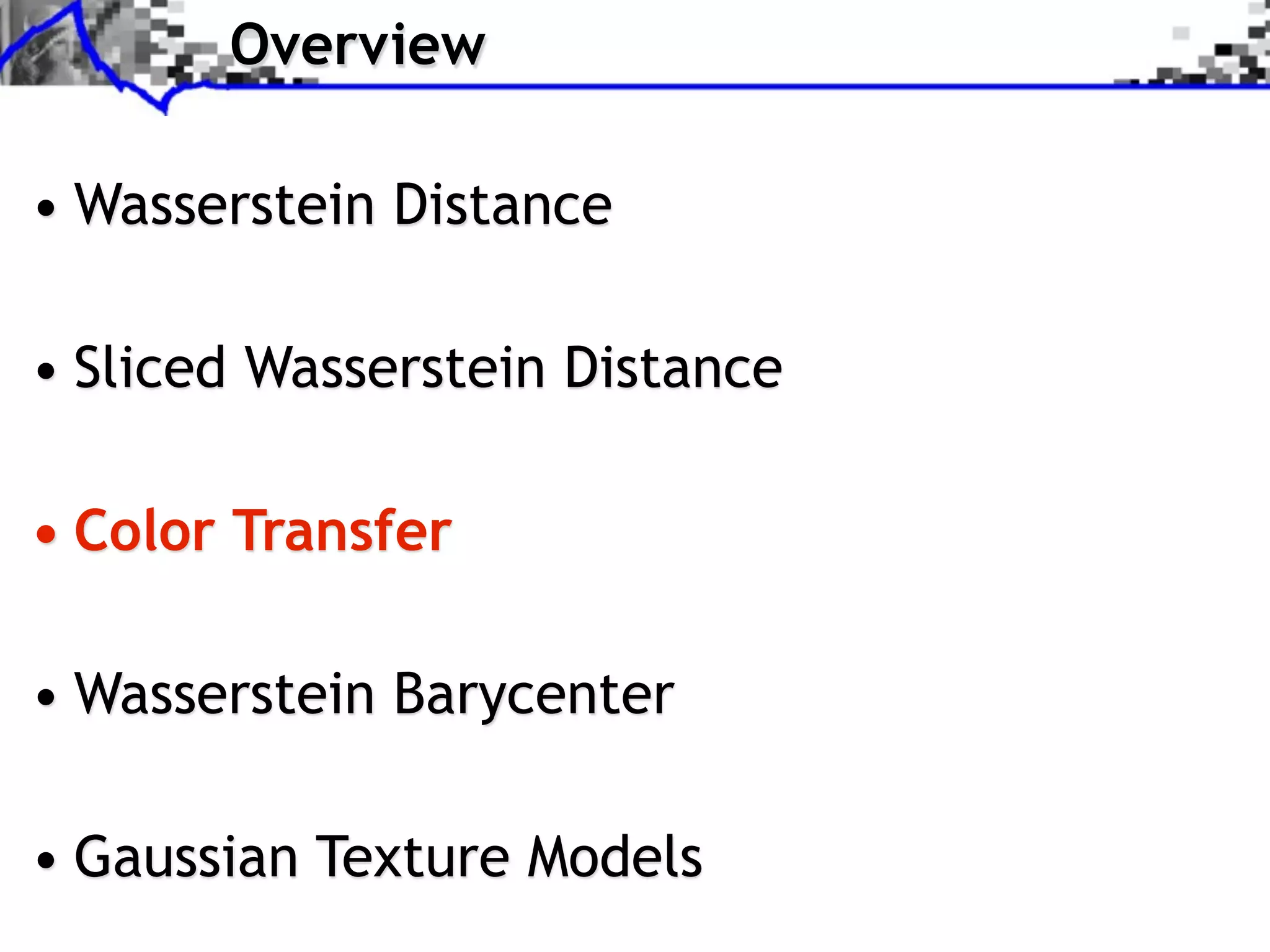 Overview

• Wasserstein Distance

• Sliced Wasserstein Distance

• Color Transfer

• Wasserstein Barycenter

• Gaussian Texture Models
 
