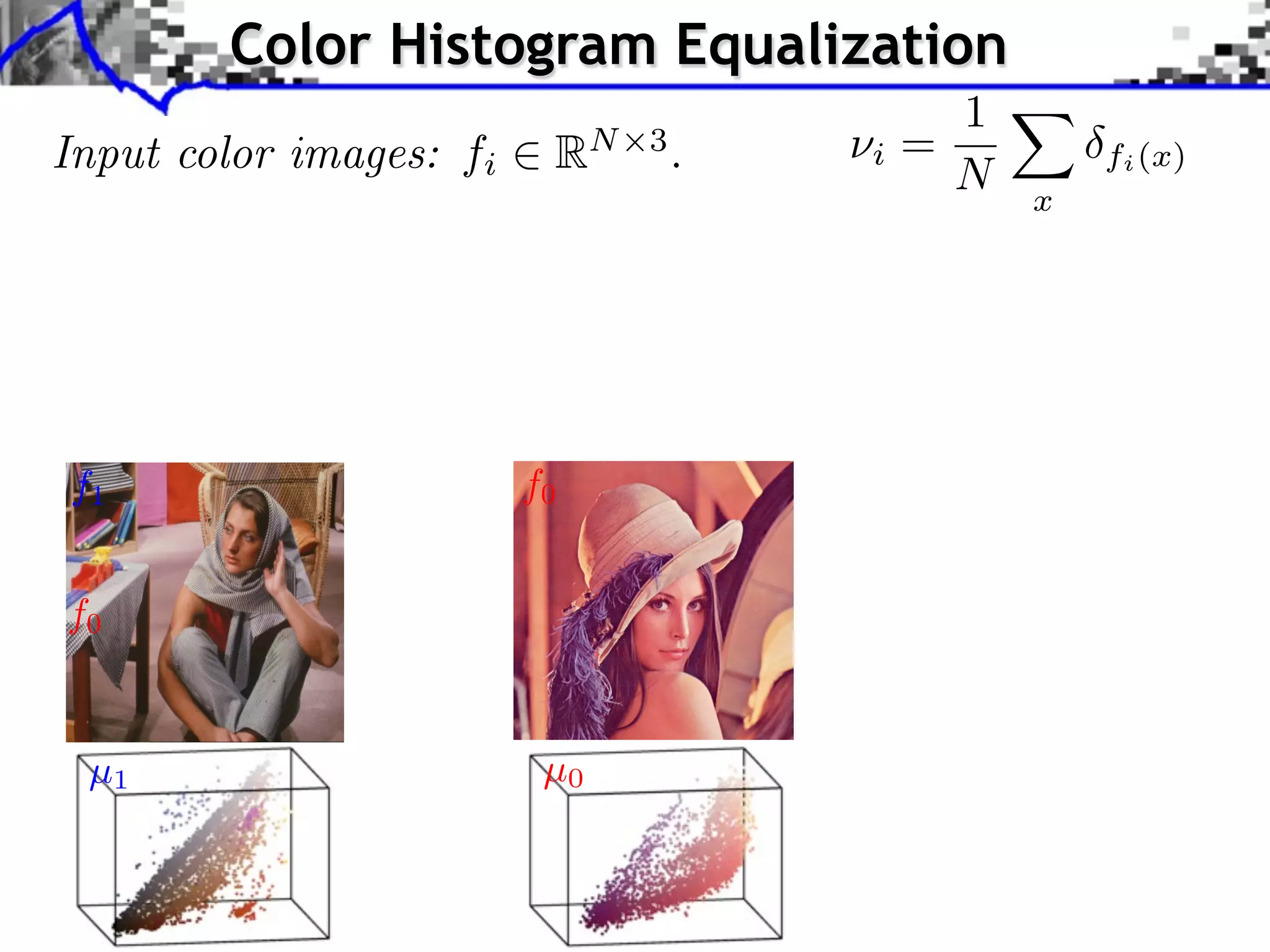 pplication to Color Transfer
                Color Histogram Equalization
                                                      1
    Input color images: fi RN 3 . projectioniof= to style
                         Sliced Wasserstein
                                                  ⇥ X
                                                      N x
                                                                                                           fi (x)
                         image color statistics Y



                           Optimal transport framework Sliced Wasserstein projection Applications

                            Application to Color Transfer
      Source image (X )

     f1                                   f0                                                   Sliced Wasserstein projec
                                                                                               image color statistics Y

     f0

                                             Source image after color transfer
      µ1 image (Y )
       Style                                Source image (X )
                                            µ0
                               J. Rabin       Wasserstein Regularization
 