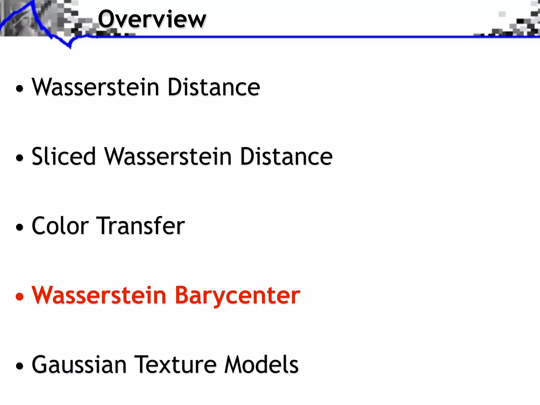 Overview

• Wasserstein Distance

• Sliced Wasserstein Distance

• Color Transfer

• Wasserstein Barycenter

• Gaussian Texture Models
 