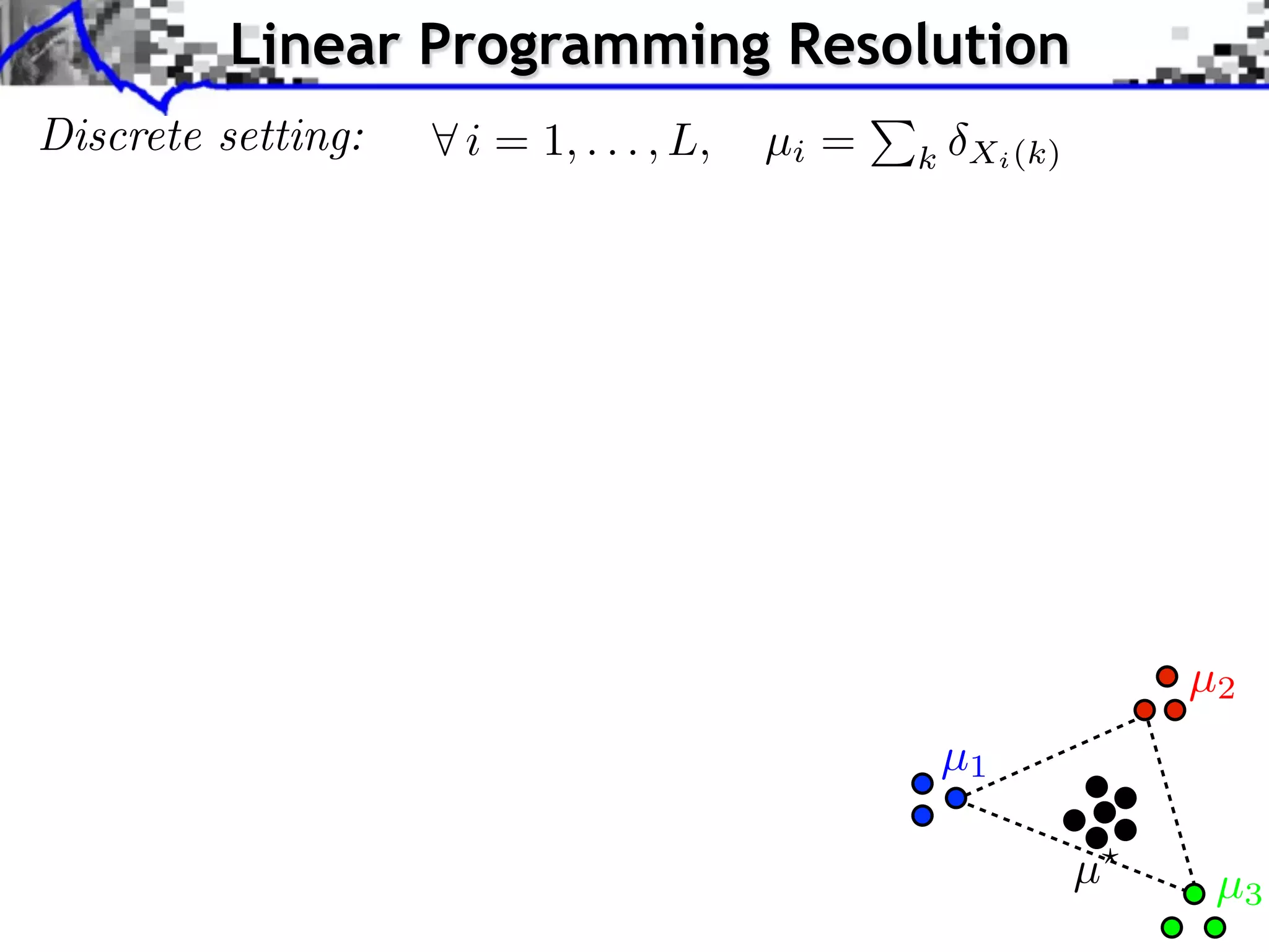Linear Programming Resolution
Discrete setting:   i = 1, . . . , L,   µi =   k Xi (k)




                                                              µ2
                                                µ1

                                                          µ    µ3
 
