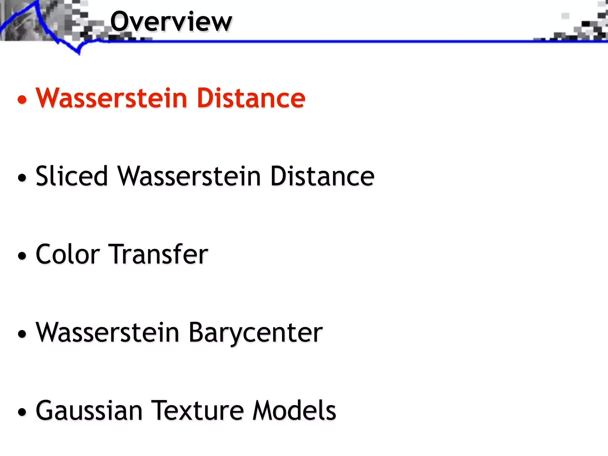 Overview

• Wasserstein Distance

• Sliced Wasserstein Distance

• Color Transfer

• Wasserstein Barycenter

• Gaussian Texture Models
 