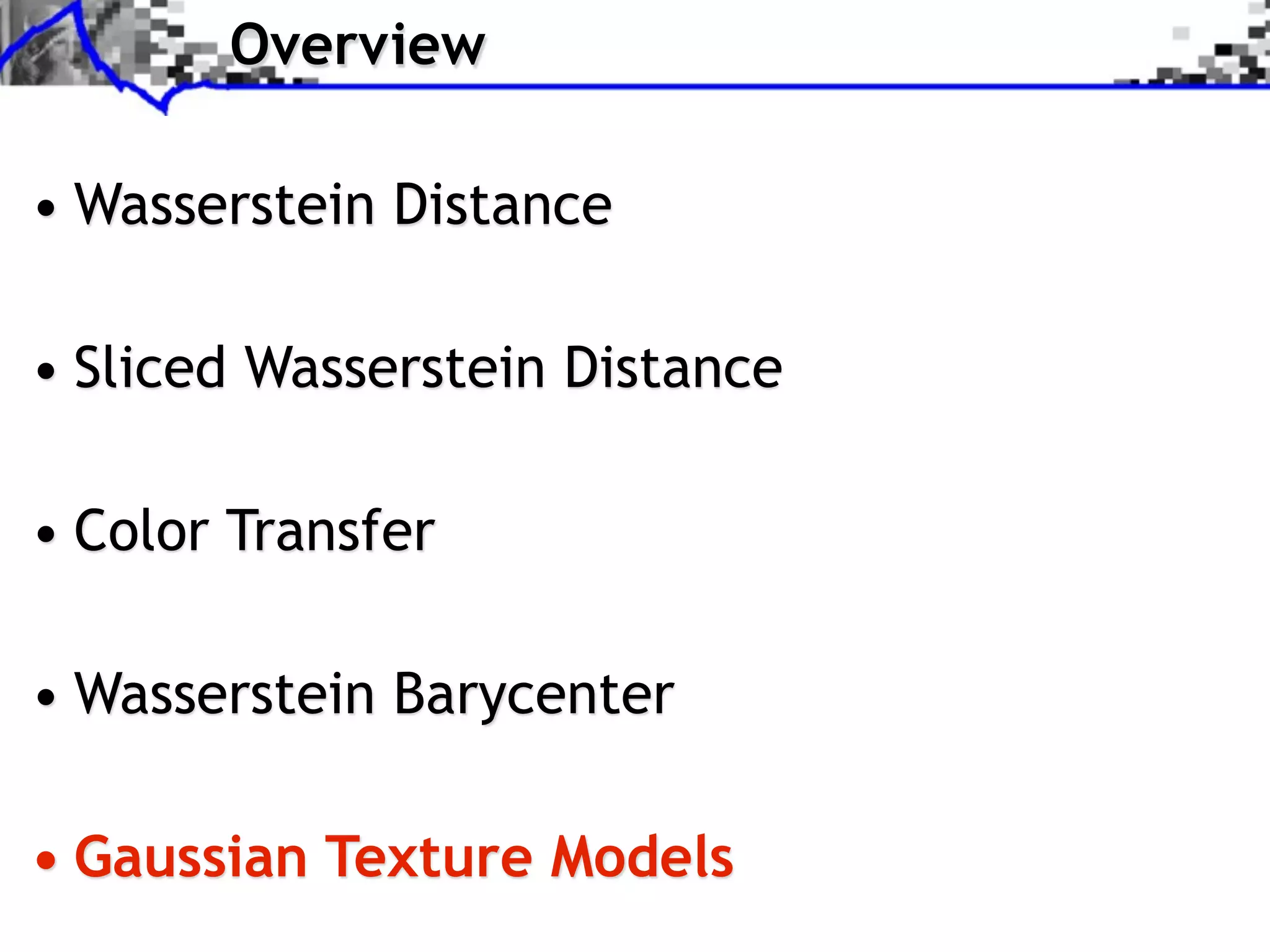 Overview

• Wasserstein Distance

• Sliced Wasserstein Distance

• Color Transfer

• Wasserstein Barycenter

• Gaussian Texture Models
 