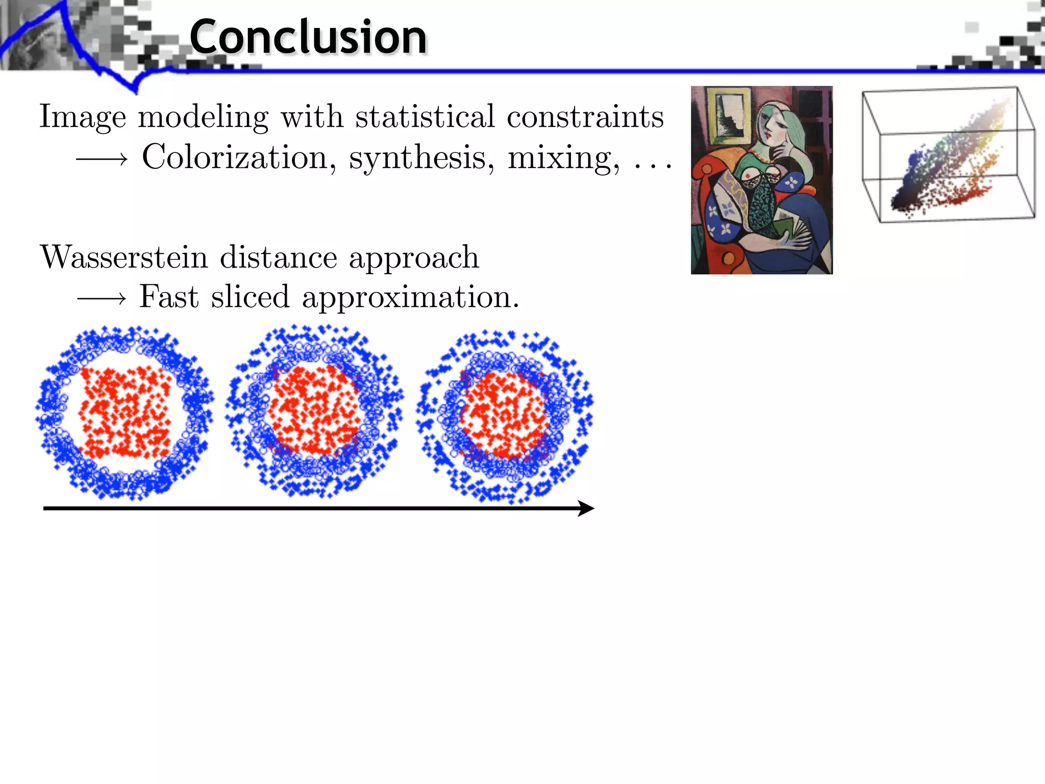 Conclusion                           Source image (X )


Image modeling with statistical constraints
      Colorization, synthesis, mixing, . . .

Wasserstein distance approach                                                 Source ima


      Fast sliced approximation.               Style image (Y )

                                                                   J. Rabin   Wasserstein Regula
 
