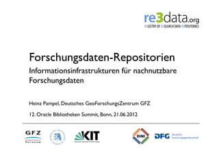 Forschungsdaten-Repositorien
Informationsinfrastrukturen für nachnutzbare
Forschungsdaten

Heinz Pampel, Deutsches GeoForschungsZentrum GFZ

12. Oracle Bibliotheken Summit, Bonn, 21.06.2012   	
  
 