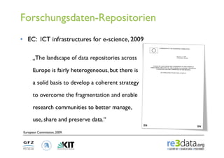 Forschungsdaten-Repositorien
•  EC: ICT infrastructures for e-science, 2009

       „The landscape of data repositories ac...