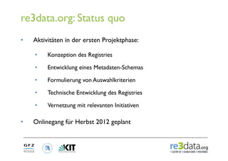 re3data.org: Status quo
•    Aktivitäten in der ersten Projektphase:

     •    Konzeption des Registries

     •    Entwi...