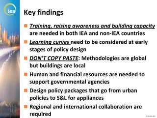 Key findings
 Training, raising awareness and building capacity
  are needed in both IEA and non-IEA countries
 Learning...