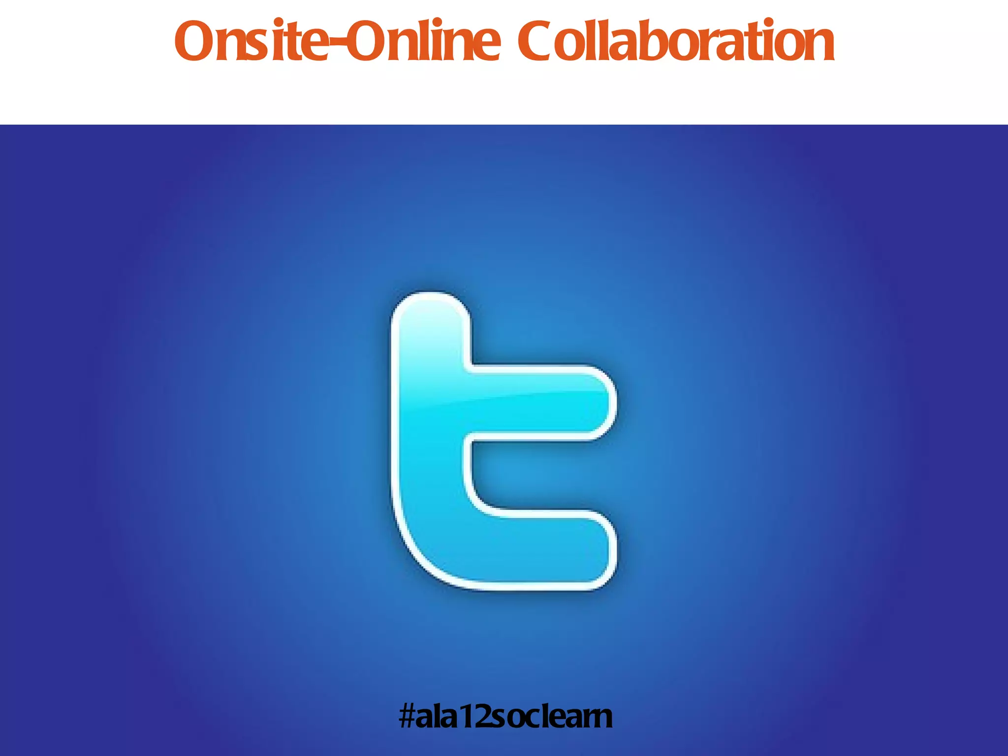 Onsite-Online Collaboration




         #ala12soclearn
 