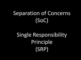 Separation of Concerns
         (SoC)

 Single Responsibility
       Principle
         (SRP)
 