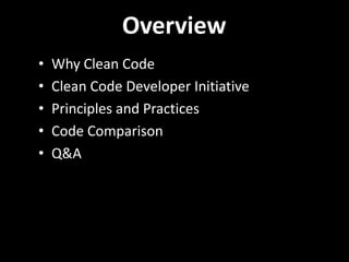Overview
•   Why Clean Code
•   Clean Code Developer Initiative
•   Principles and Practices
•   Code Comparison
•   Q&A
 