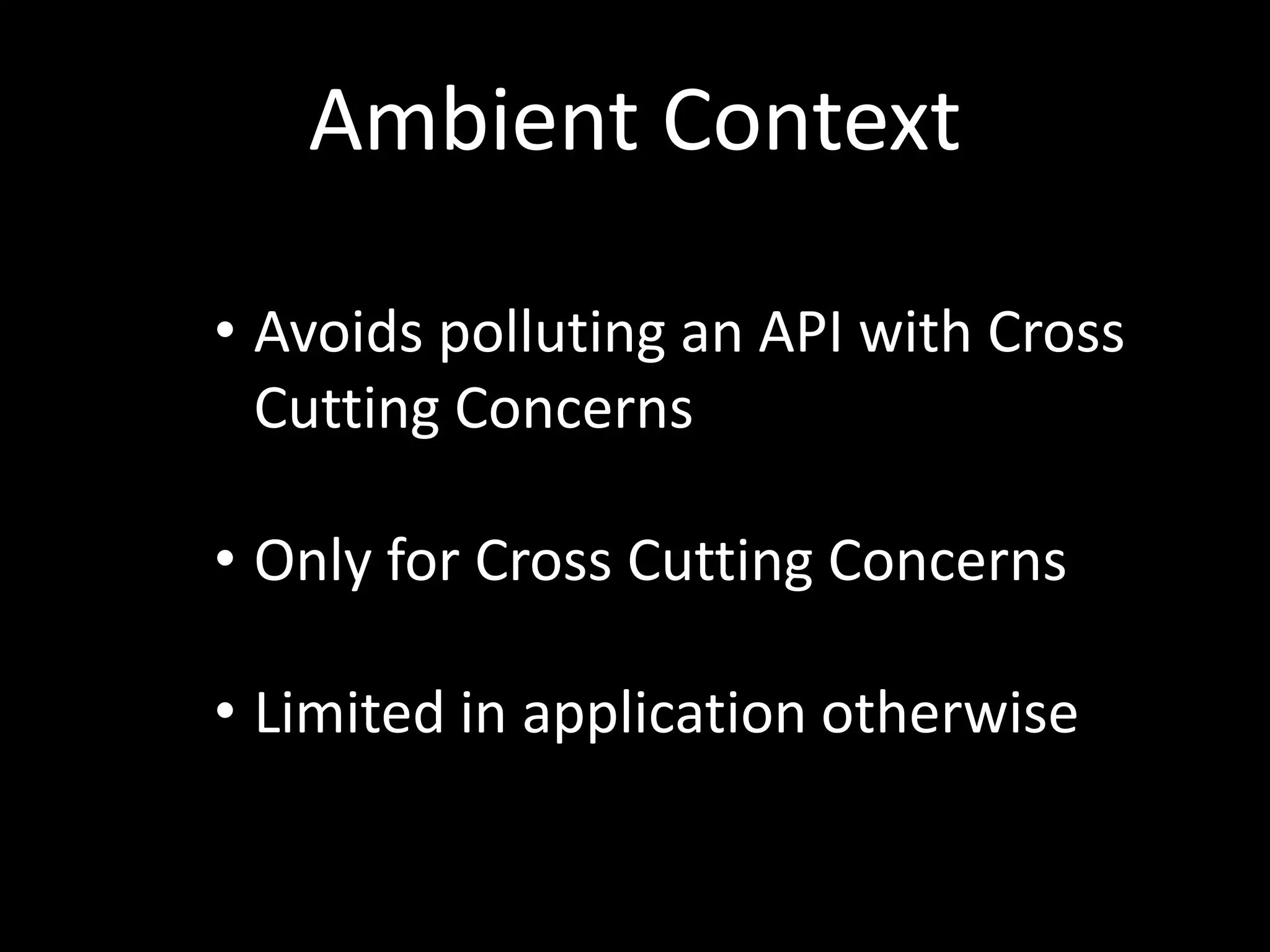 Ambient Context • Avoids polluting an API with Cross Cutting Concerns • Only for Cross Cutting Concerns • Limited in application otherwise 