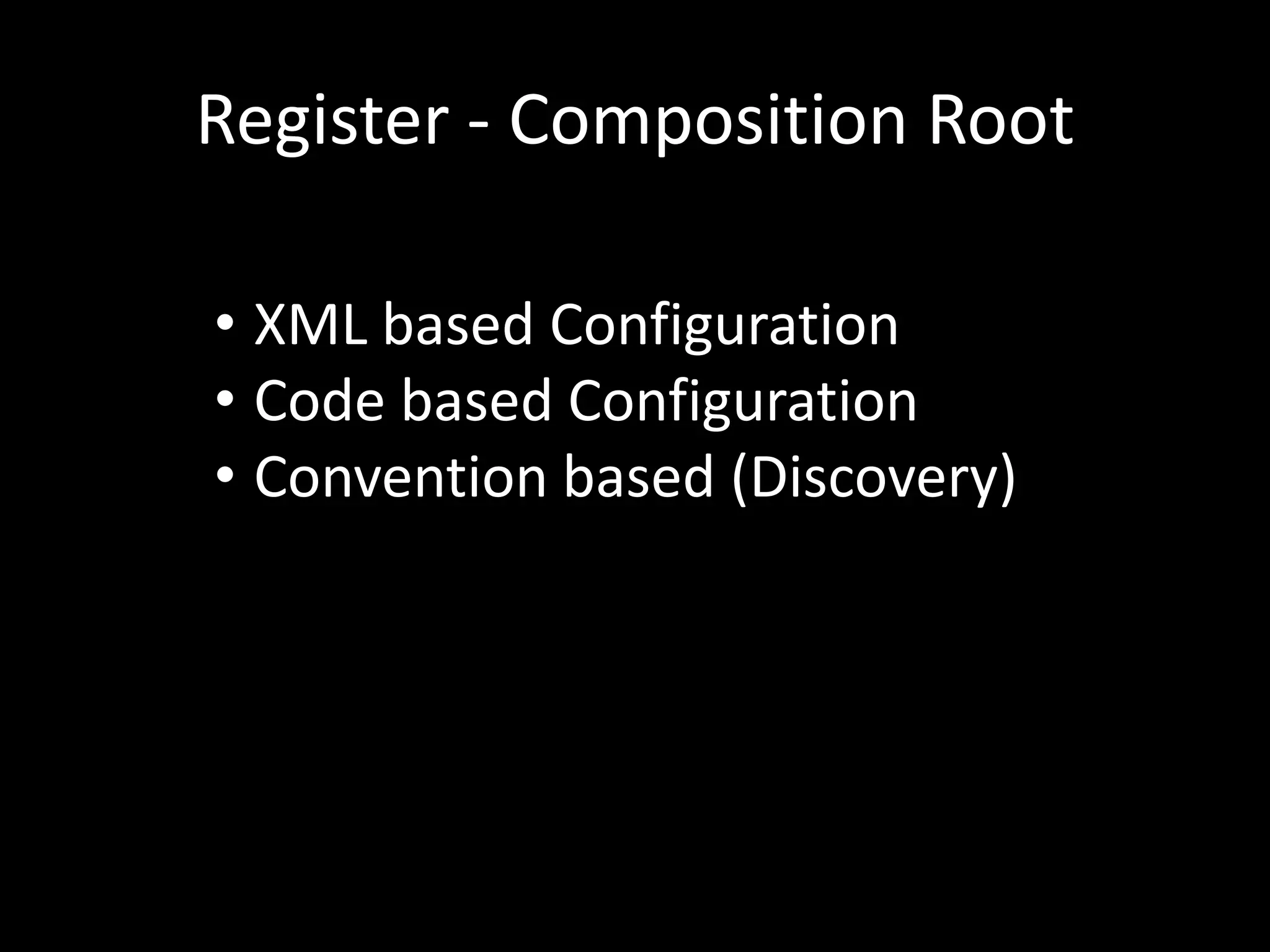 Register - Composition Root • XML based Configuration • Code based Configuration • Convention based (Discovery) 
