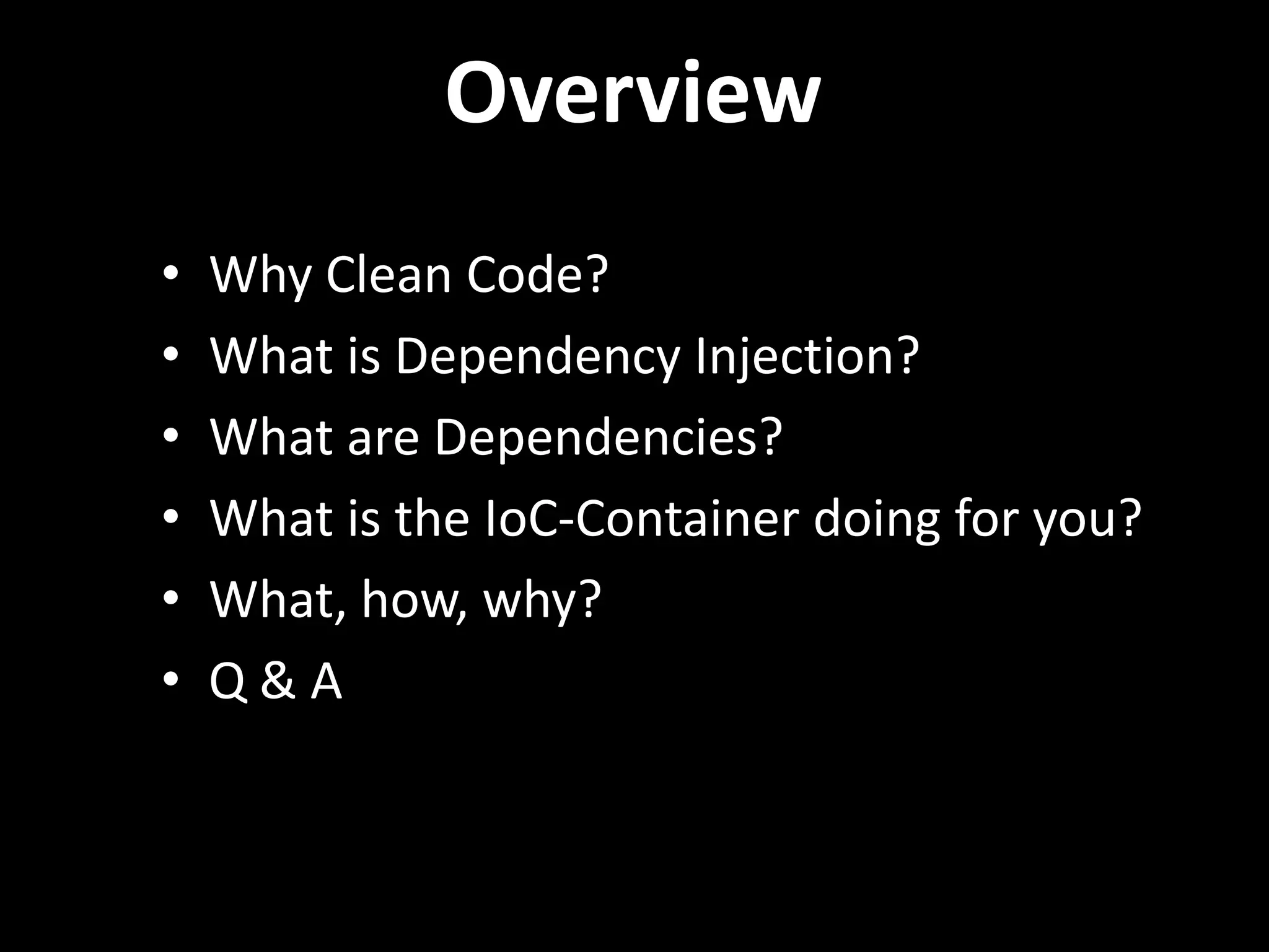 Overview • Why Clean Code? • What is Dependency Injection? • What are Dependencies? • What is the IoC-Container doing for you? • What, how, why? • Q&A 