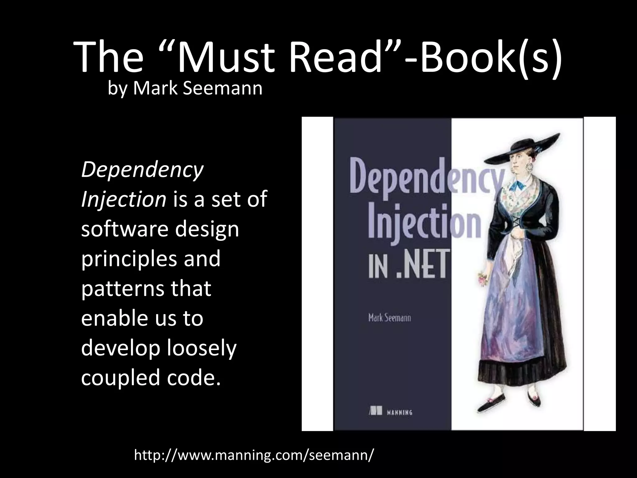 The “Must Read”-Book(s) by Mark Seemann Dependency Injection is a set of software design principles and patterns that enable us to develop loosely coupled code. http://www.manning.com/seemann/ 
