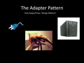 The Adapter Pattern
 from Gang of Four, “Design Patterns”
 