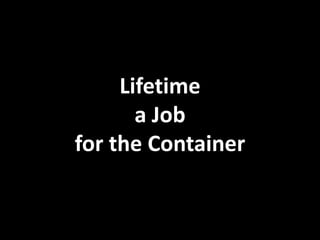 Lifetime
       a Job
for the Container
 