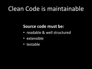 Clean Code is maintainable

     Source code must be:
     • readable & well structured
     • extensible
     • testable
 