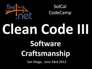 SolCal
                 CodeCamp


Clean Code III
      Software
   Craftsmanship
    San Diego, June 24rd 2012
 
