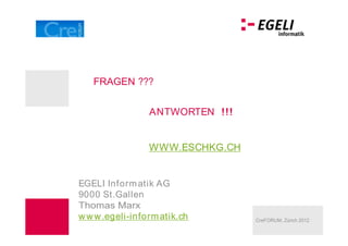 FRAGEN ???


                 ANTWORTEN !!!


                 WWW.ESCHKG.CH


EGELI Inform atik AG
9000 St.Gallen
Thomas Marx
w w w .egeli-inform atik.ch      CreFORUM, Zürich 2012
 