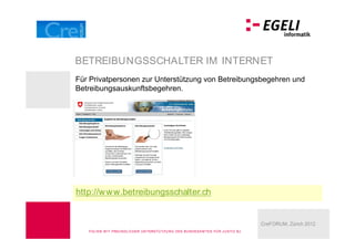 BETREIBUNGSSCHALTER IM INTERNET
Für Privatpersonen zur Unterstützung von Betreibungsbegehren und
Betreibungsauskunftsbegehren.




http://w w w.betreibungsschalter.ch


                                                                                        CreFORUM, Zürich 2012
   FOLIEN M IT FREU N DLICHER U N TERSTÜ TZU N G DES BU N DESA M TES FÜ R J U STIZ BJ
 