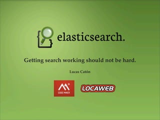 Getting search working should not be hard.
                 Lucas Catón
 