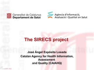 The SIRECS project

     José Ángel Expósito Losada
Catalan Agency for Health Information,
            Assessment
        and Quality (CAIAHQ)
 