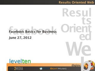Results Oriented Web


                                   Results
                                   Oriented
    facebook
    Facebook Basics for Business

    June 27, 2012                  Web
                                        @giovanni
1
 