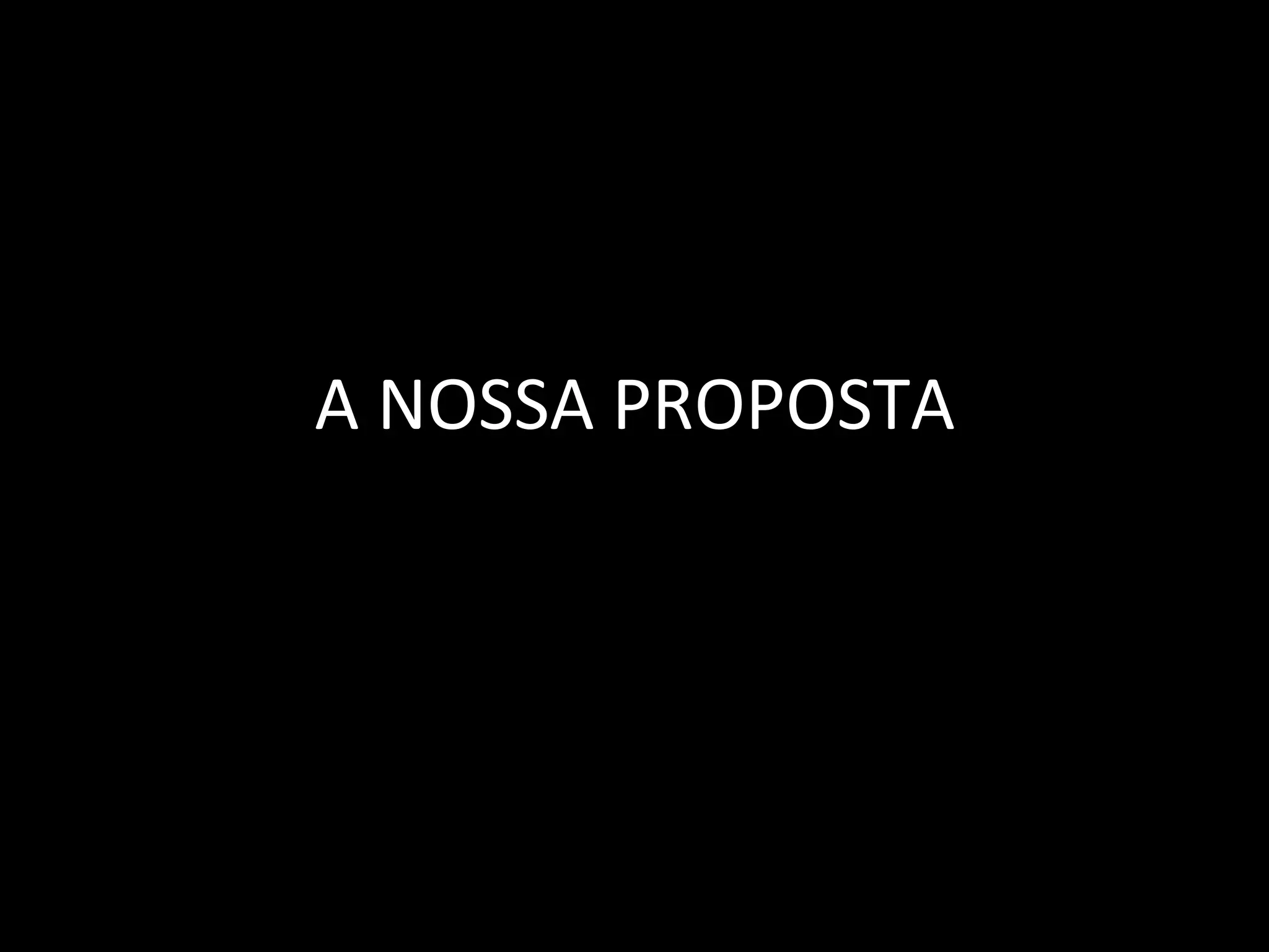 A	
  NOSSA	
  PROPOSTA	
  
 