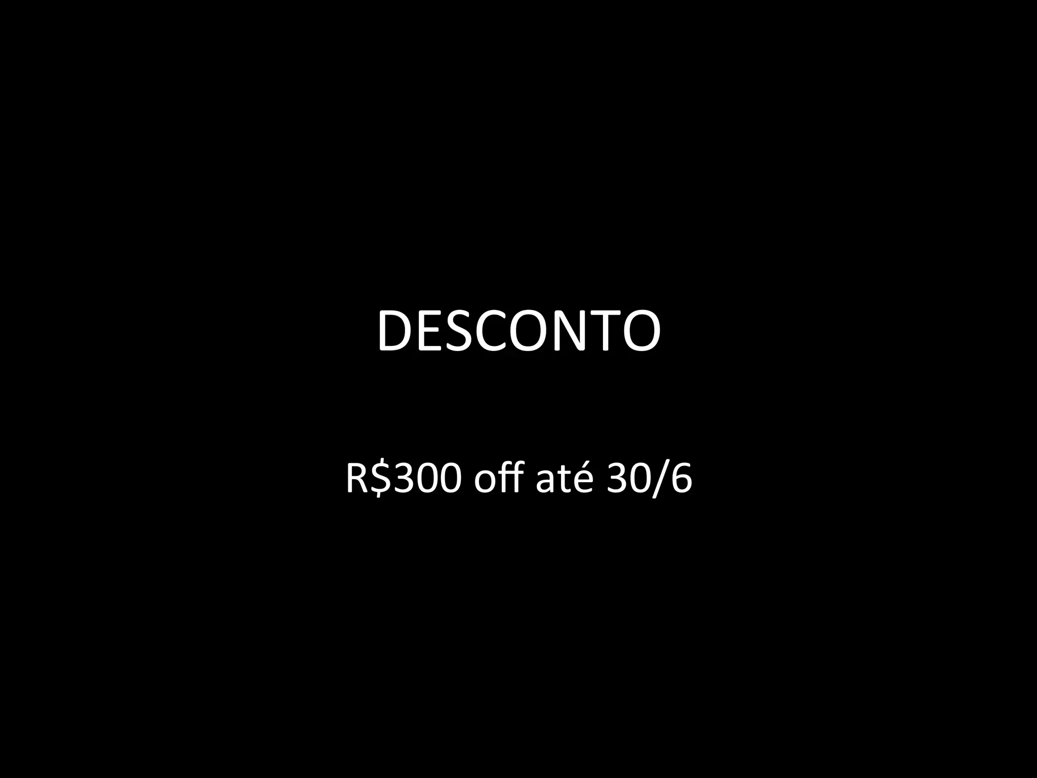 DESCONTO	
  

R$300	
  oﬀ	
  até	
  30/6	
  
 