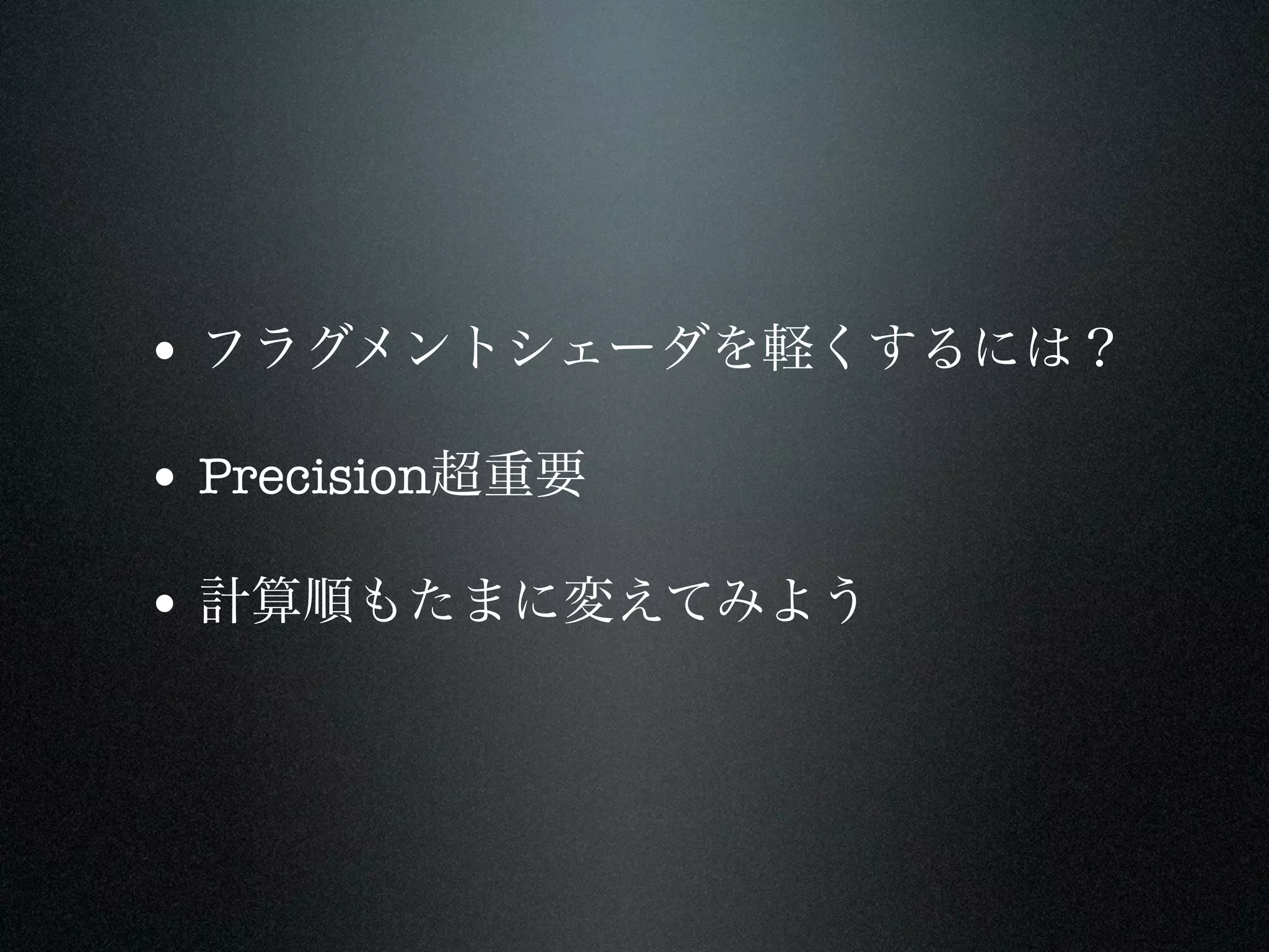 • フラグメントシェーダを軽くするには？

• Precision超重要

• 計算順もたまに変えてみよう
 