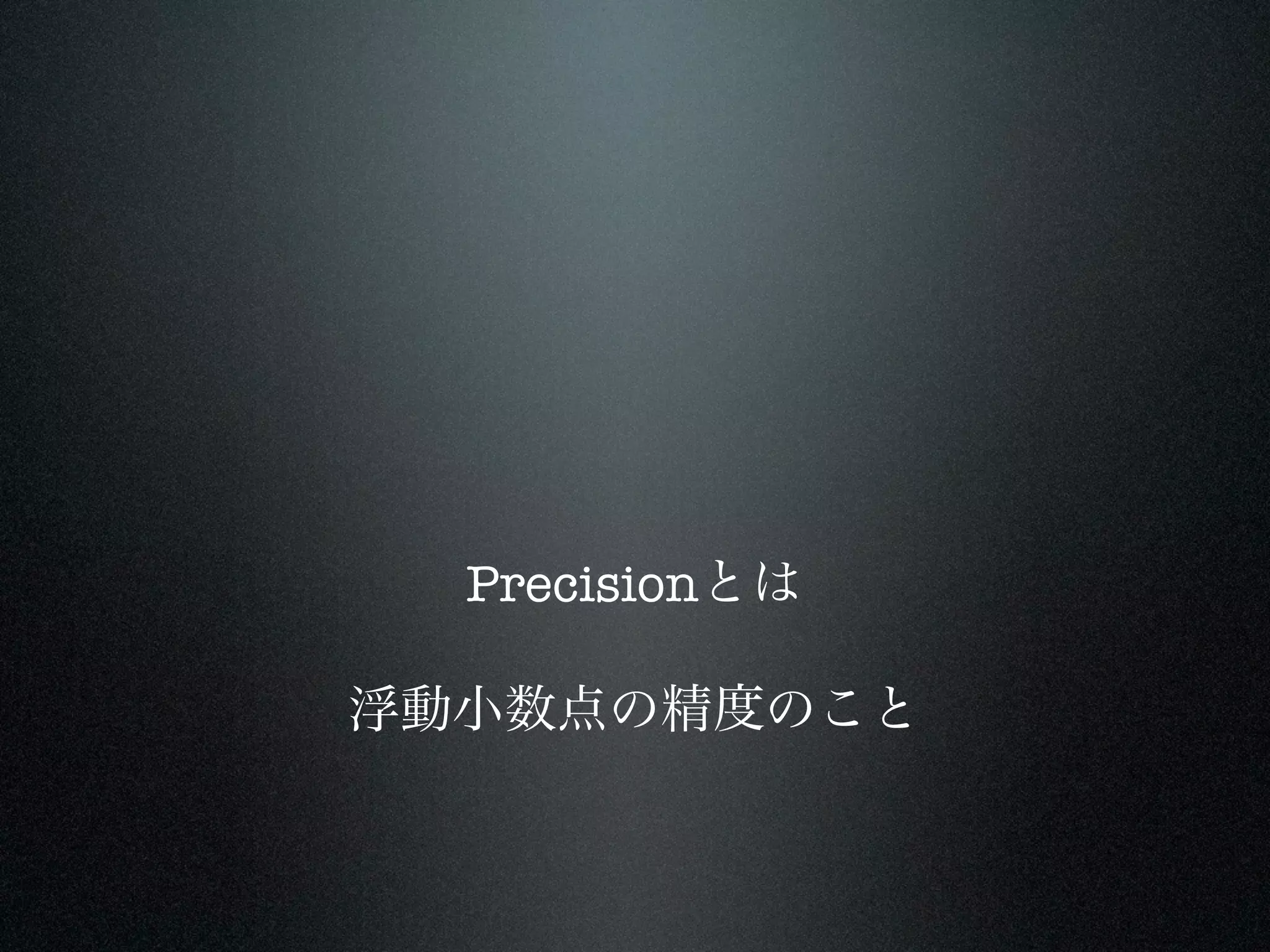 Precisionとは

浮動小数点の精度のこと
 