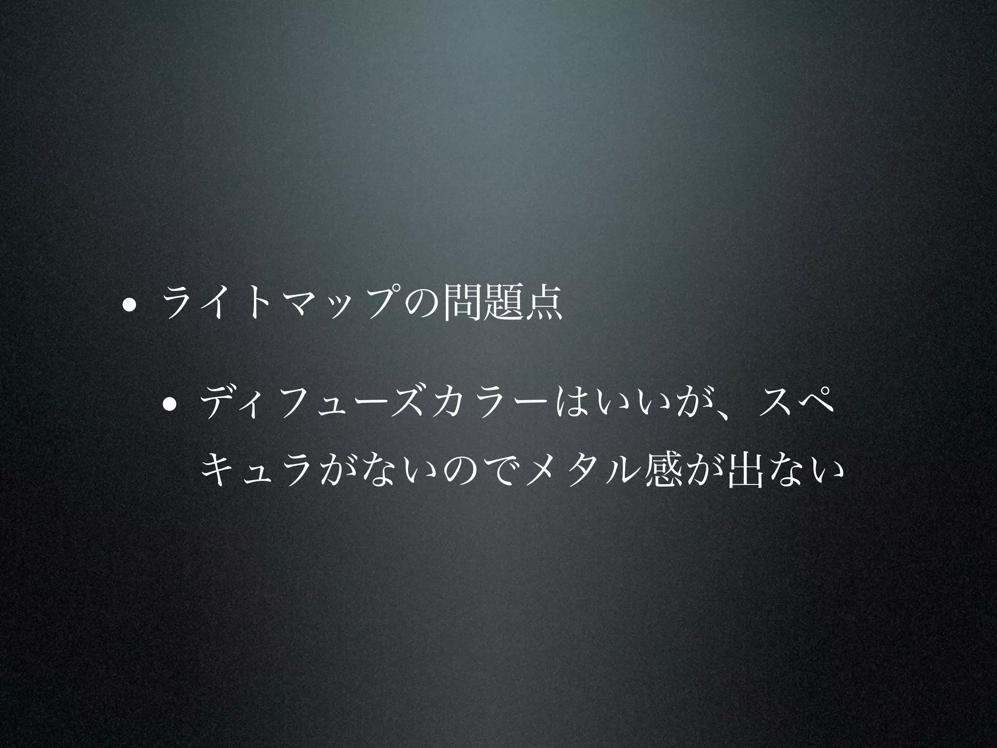 • ライトマップの問題点

 • ディフューズカラーはいいが、スペ
  キュラがないのでメタル感が出ない
 