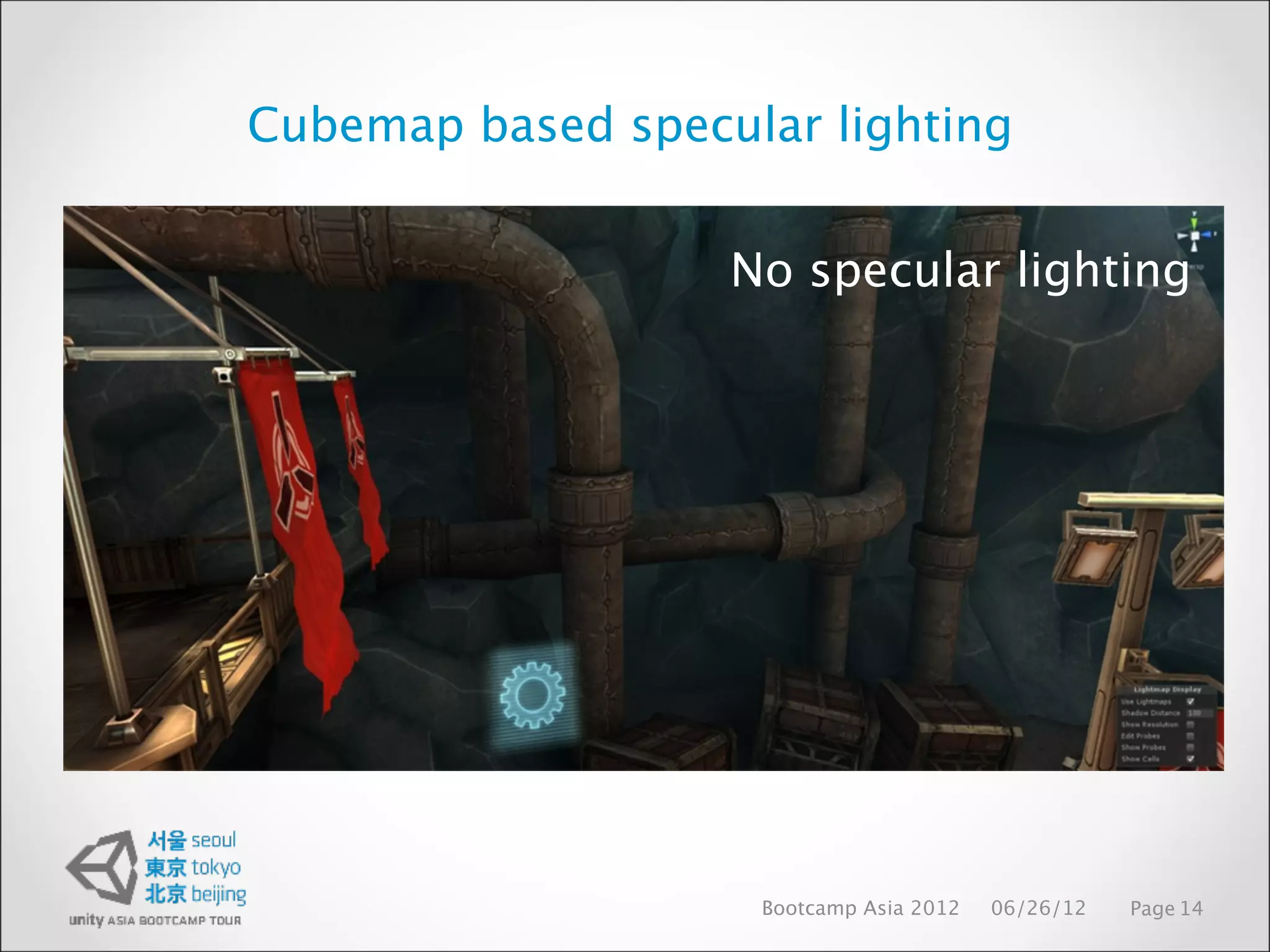 Cubemap based specular lighting


                   No specular lighting




                    Bootcamp Asia 2012   06/26/12   Page 14
 