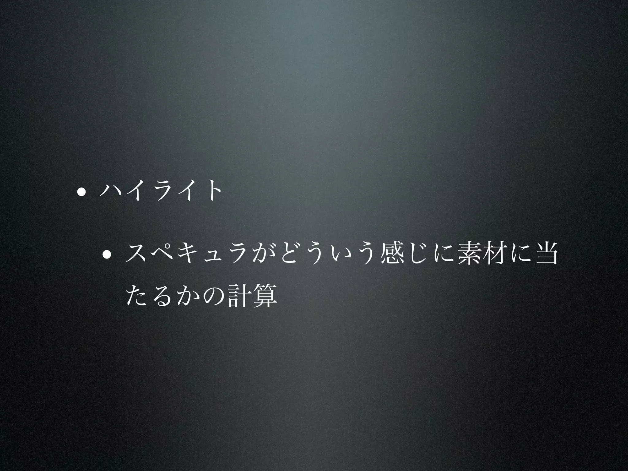 • ハイライト

 • スペキュラがどういう感じに素材に当
  たるかの計算
 