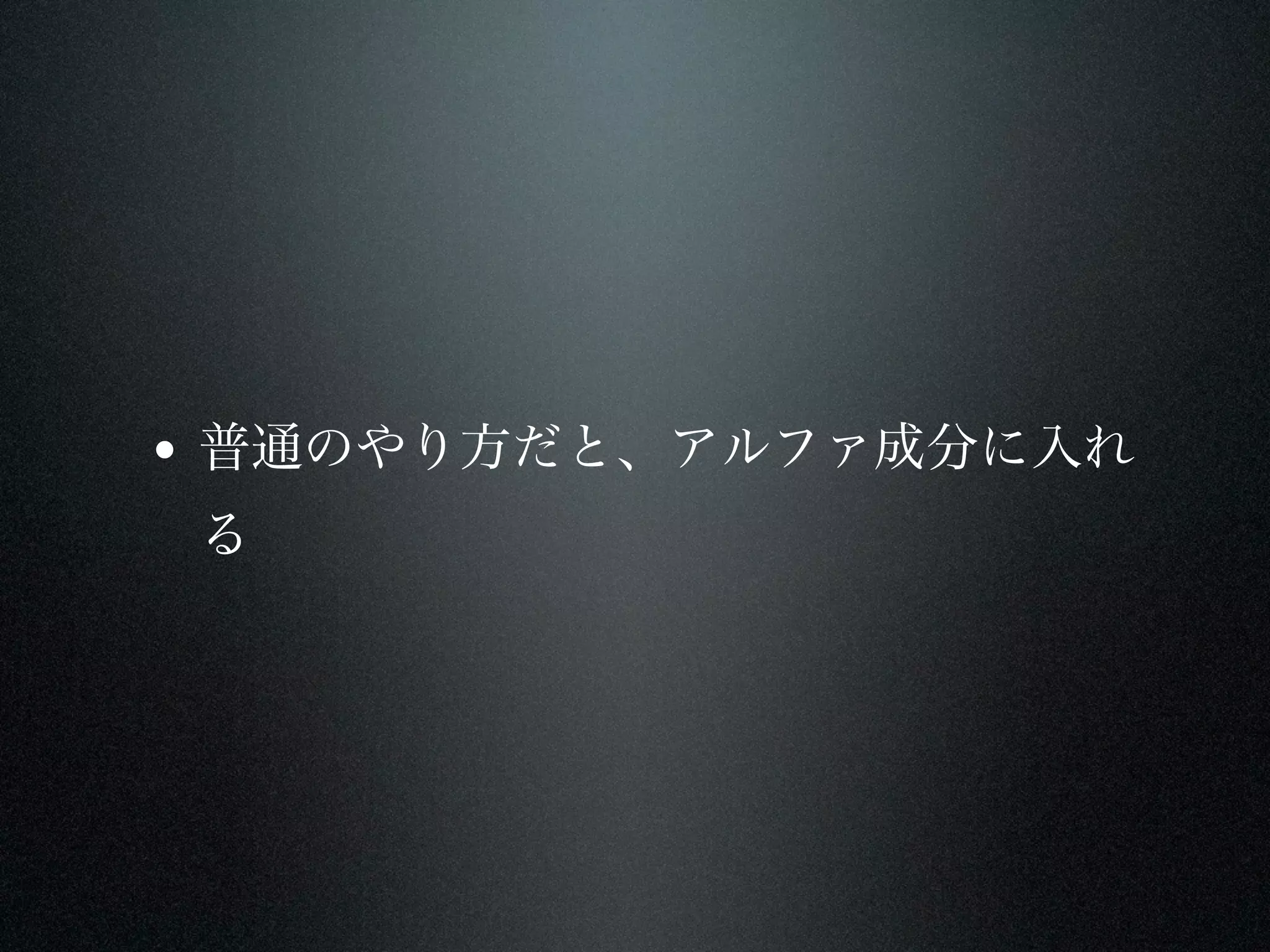• 普通のやり方だと、アルファ成分に入れ
 る
 