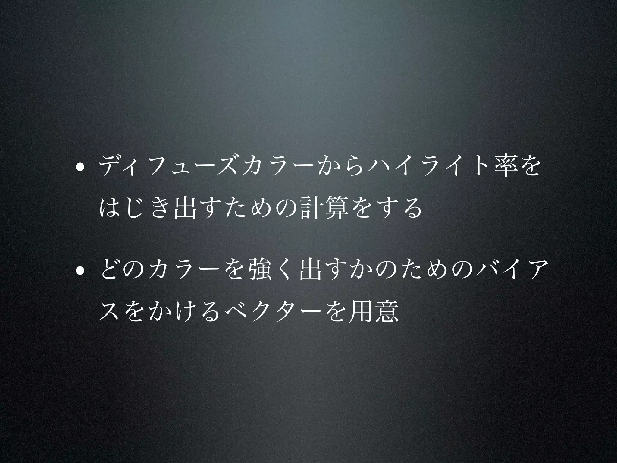 • ディフューズカラーからハイライト率を
 はじき出すための計算をする

• どのカラーを強く出すかのためのバイア
 スをかけるベクターを用意
 